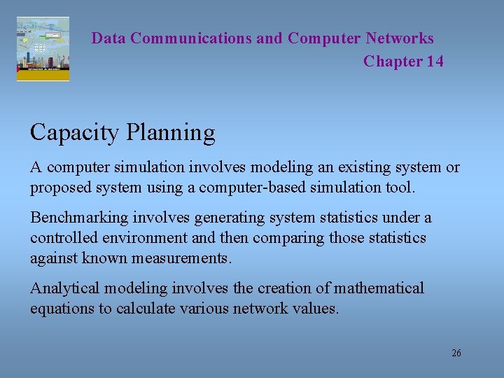 Data Communications and Computer Networks Chapter 14 Capacity Planning A computer simulation involves modeling