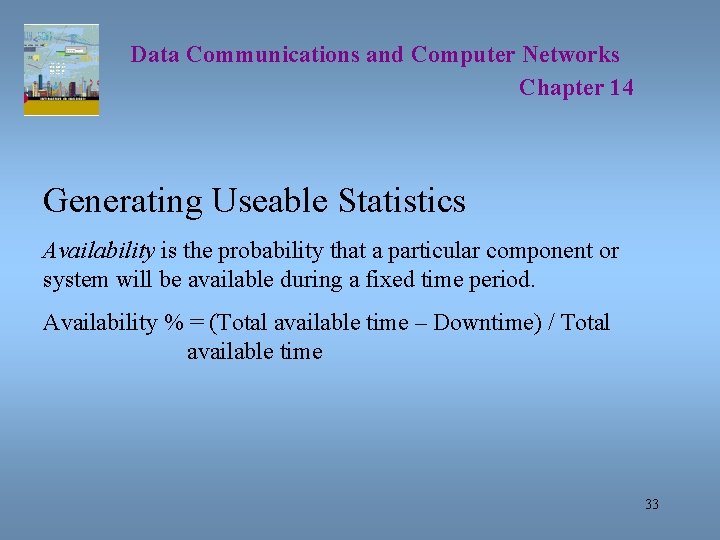 Data Communications and Computer Networks Chapter 14 Generating Useable Statistics Availability is the probability