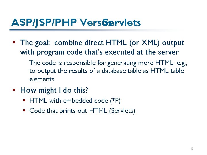 ASP/JSP/PHP Versus Servlets § The goal: combine direct HTML (or XML) output with program