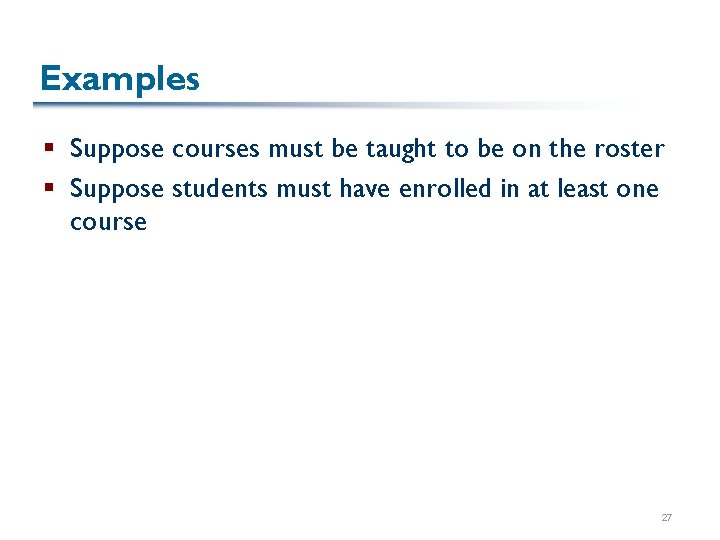 Examples § Suppose courses must be taught to be on the roster § Suppose