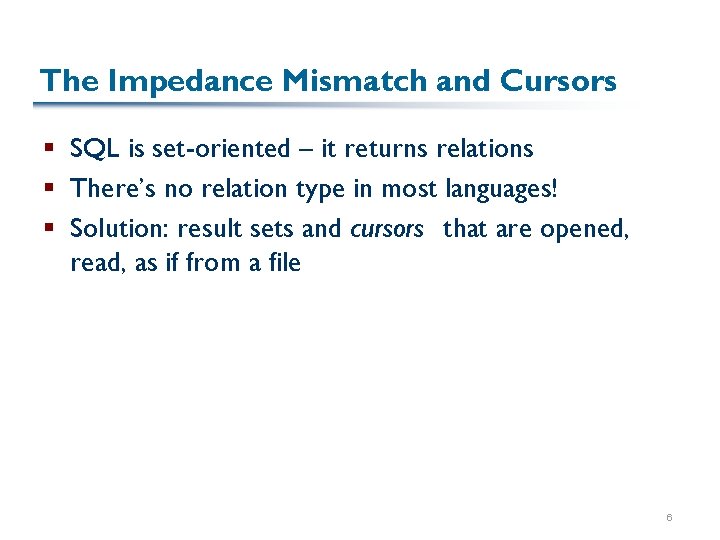 The Impedance Mismatch and Cursors § SQL is set-oriented – it returns relations §