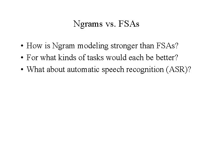 Ngrams vs. FSAs • How is Ngram modeling stronger than FSAs? • For what