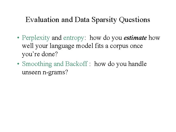 Evaluation and Data Sparsity Questions • Perplexity and entropy: how do you estimate how