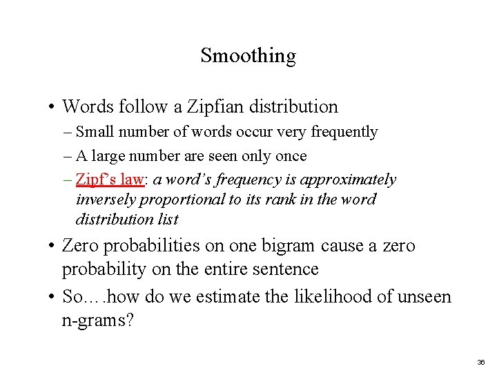 Smoothing • Words follow a Zipfian distribution – Small number of words occur very