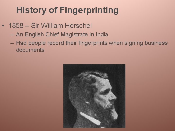 History of Fingerprinting • 1858 – Sir William Herschel – An English Chief Magistrate