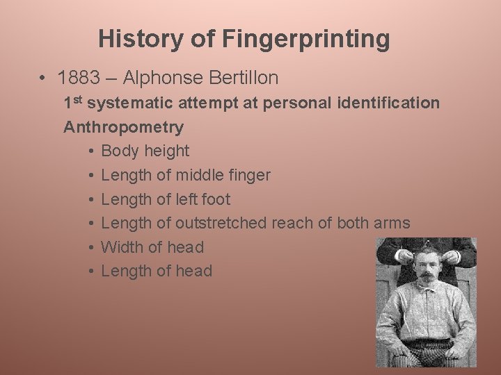 History of Fingerprinting • 1883 – Alphonse Bertillon 1 st systematic attempt at personal