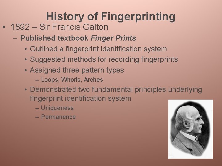 History of Fingerprinting • 1892 – Sir Francis Galton – Published textbook Finger Prints