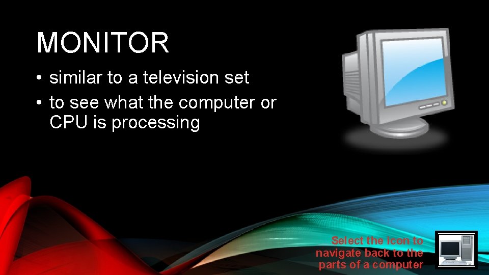 MONITOR • similar to a television set • to see what the computer or