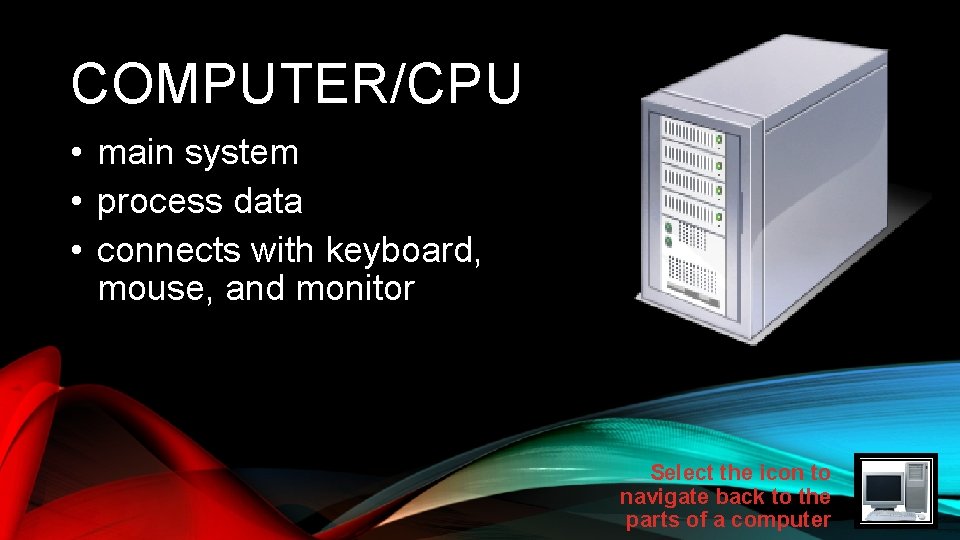 COMPUTER/CPU • main system • process data • connects with keyboard, mouse, and monitor