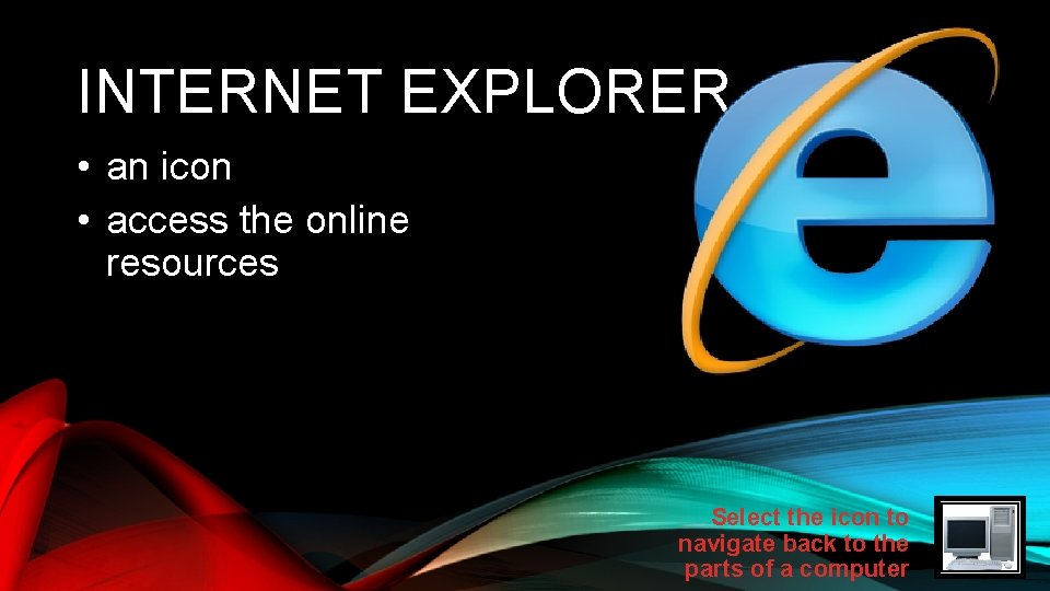 INTERNET EXPLORER • an icon • access the online resources Select the icon to