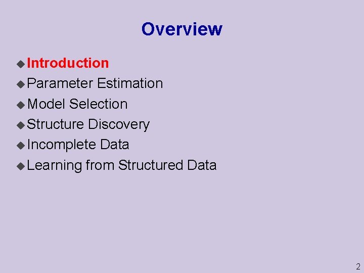 Overview u Introduction u Parameter Estimation u Model Selection u Structure Discovery u Incomplete