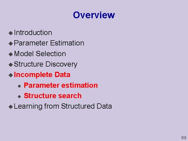 Overview u Introduction u Parameter Estimation u Model Selection u Structure Discovery u Incomplete