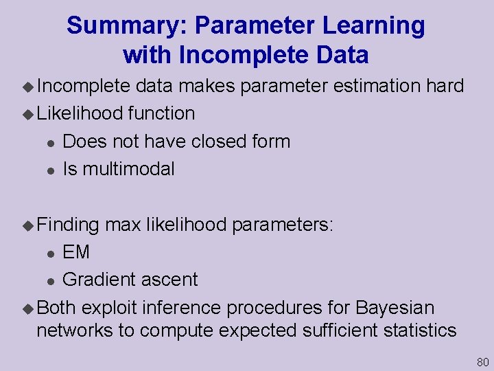 Summary: Parameter Learning with Incomplete Data u Incomplete data makes parameter estimation hard u