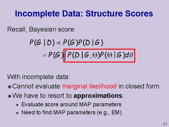 Incomplete Data: Structure Scores Recall, Bayesian score: With incomplete data: u Cannot evaluate marginal