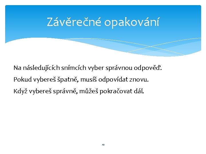 Závěrečné opakování Na následujících snímcích vyber správnou odpověď. Pokud vybereš špatně, musíš odpovídat znovu.