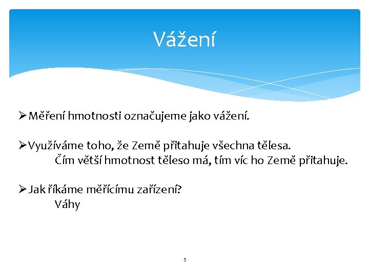 Vážení ØMěření hmotnosti označujeme jako vážení. ØVyužíváme toho, že Země přitahuje všechna tělesa. Čím