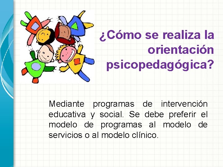 ¿Cómo se realiza la orientación psicopedagógica? Mediante programas de intervención educativa y social. Se