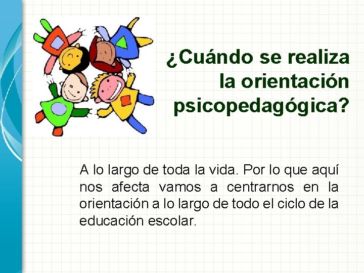 ¿Cuándo se realiza la orientación psicopedagógica? A lo largo de toda la vida. Por