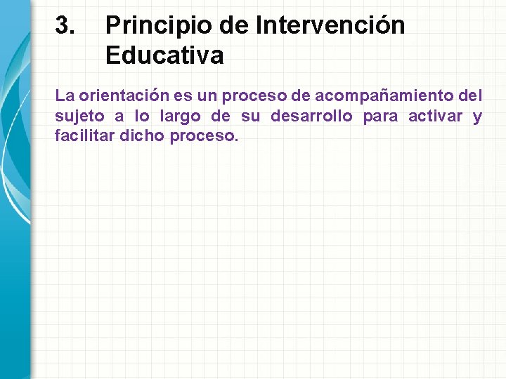 3. Principio de Intervención Educativa La orientación es un proceso de acompañamiento del sujeto