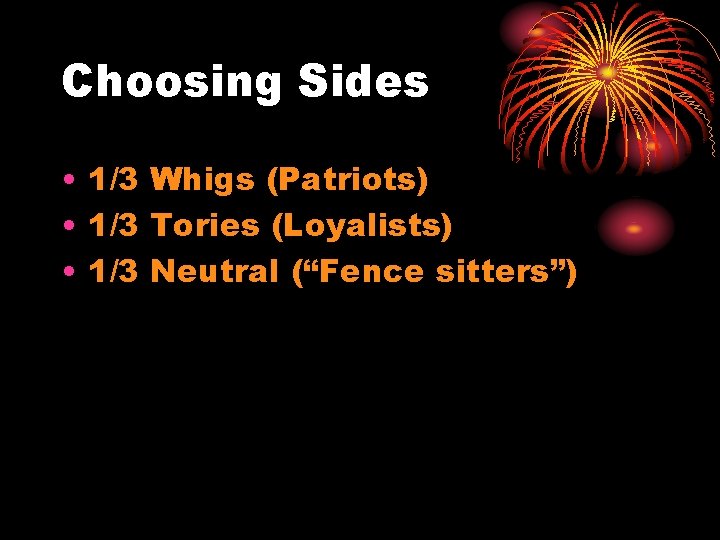 Choosing Sides • 1/3 Whigs (Patriots) • 1/3 Tories (Loyalists) • 1/3 Neutral (“Fence