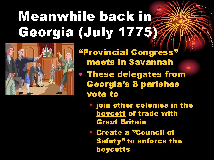 Meanwhile back in Georgia (July 1775) “Provincial Congress” meets in Savannah • These delegates