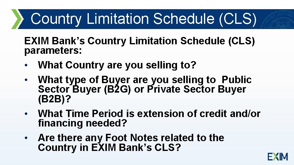 Country Limitation Schedule (CLS) EXIM Bank’s Country Limitation Schedule (CLS) parameters: • What Country