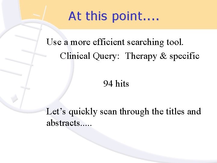 At this point. . Use a more efficient searching tool. Clinical Query: Therapy &