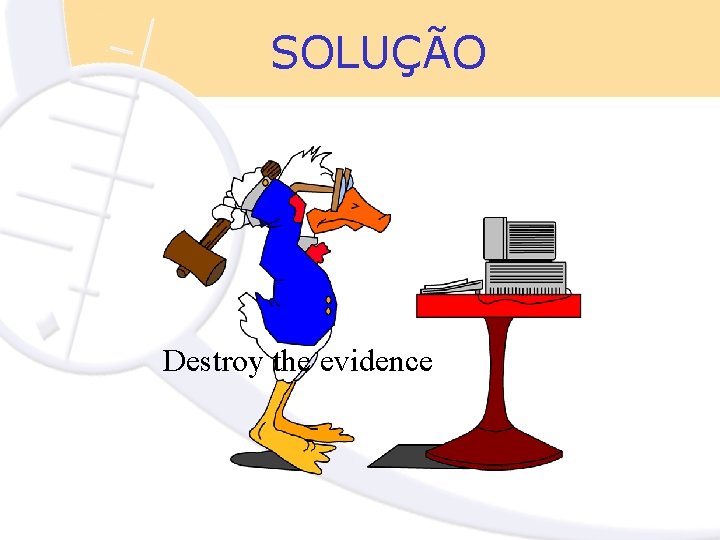 SOLUÇÃO Destroy the evidence 