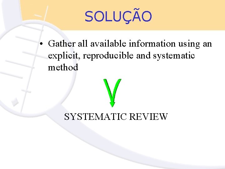 SOLUÇÃO • Gather all available information using an explicit, reproducible and systematic method SYSTEMATIC