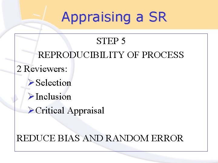 Appraising a SR STEP 5 REPRODUCIBILITY OF PROCESS 2 Reviewers: ØSelection ØInclusion ØCritical Appraisal