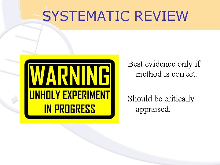 SYSTEMATIC REVIEW Best evidence only if method is correct. Should be critically appraised. 