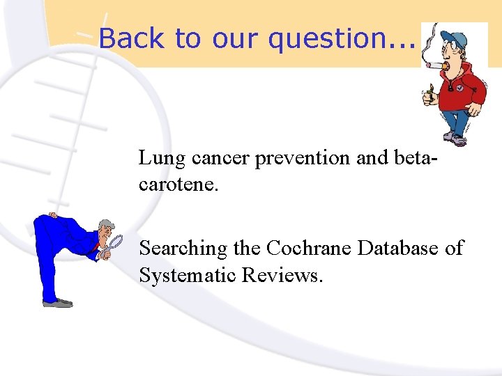 Back to our question. . Lung cancer prevention and betacarotene. Searching the Cochrane Database