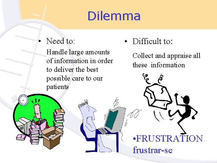 Dilemma • Need to: Handle large amounts of information in order to deliver the