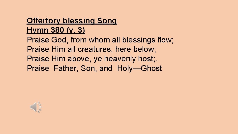 Offertory blessing Song Hymn 380 (v. 3) Praise God, from whom all blessings flow;