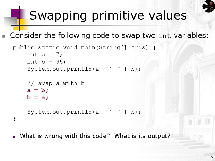 Swapping primitive values n Consider the following code to swap two int variables: public
