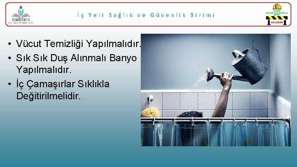 İş Yeri Sağlık ve Güvenlik Birimi • Vücut Temizliği Yapılmalıdır. • Sık Duş Alınmalı