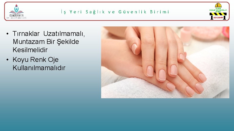 İş Yeri Sağlık ve Güvenlik Birimi • Tırnaklar Uzatılmamalı, Muntazam Bir Şekilde Kesilmelidir •