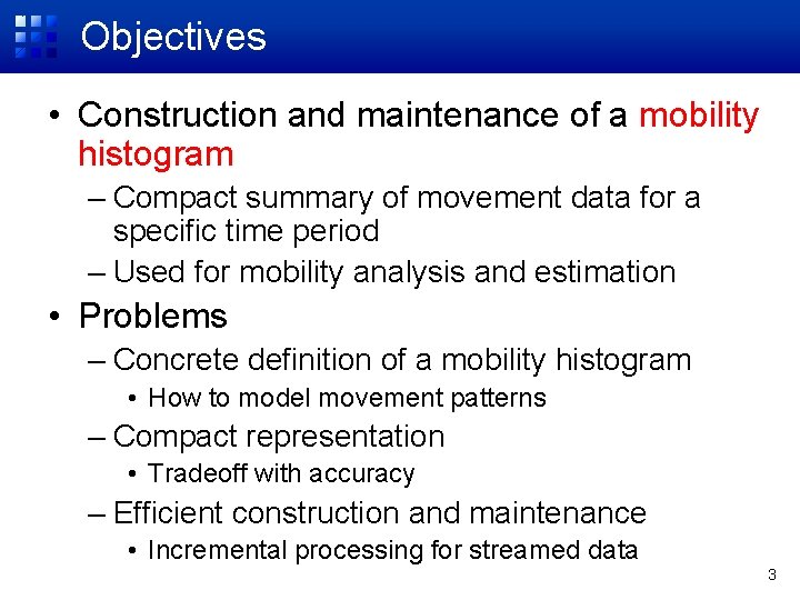 Objectives • Construction and maintenance of a mobility histogram – Compact summary of movement