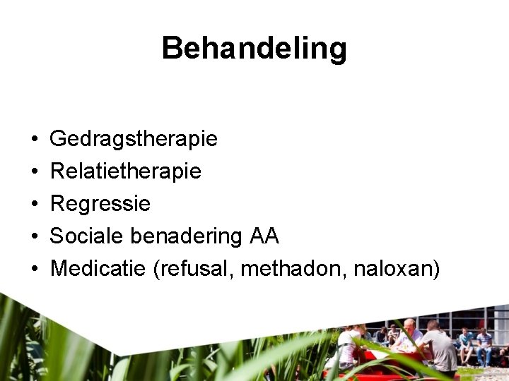 Behandeling • • • Gedragstherapie Relatietherapie Regressie Sociale benadering AA Medicatie (refusal, methadon, naloxan)