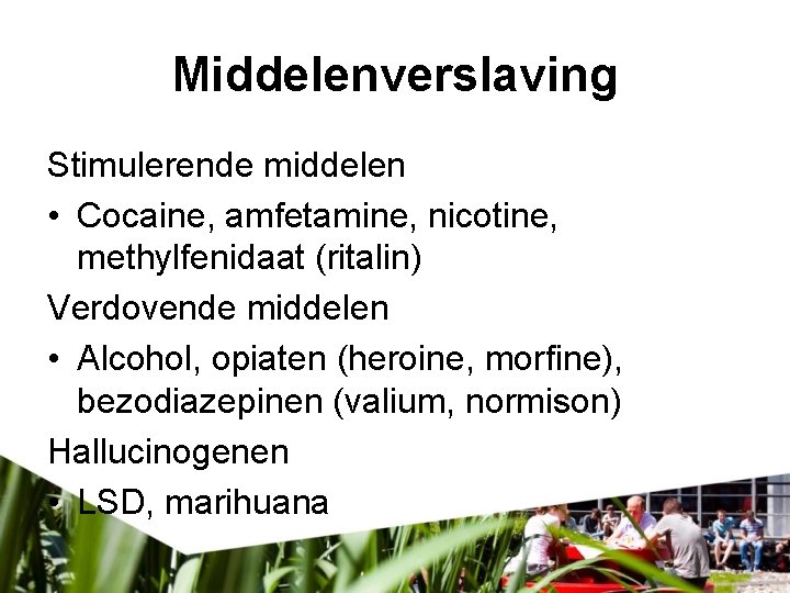 Middelenverslaving Stimulerende middelen • Cocaine, amfetamine, nicotine, methylfenidaat (ritalin) Verdovende middelen • Alcohol, opiaten