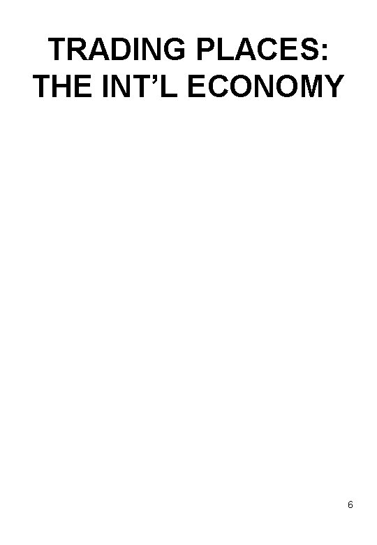 TRADING PLACES: THE INT’L ECONOMY 6 