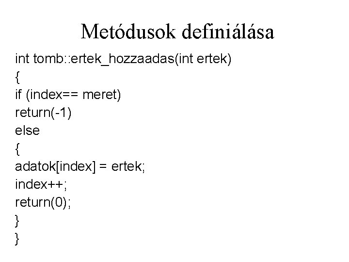 Metódusok definiálása int tomb: : ertek_hozzaadas(int ertek) { if (index== meret) return(-1) else {