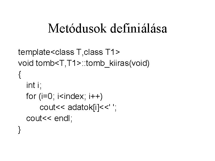 Metódusok definiálása template<class T, class T 1> void tomb<T, T 1>: : tomb_kiiras(void) {