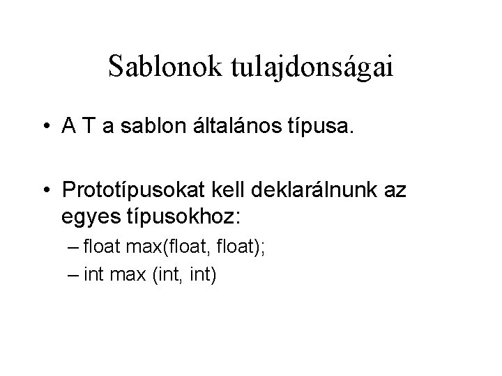 Sablonok tulajdonságai • A T a sablon általános típusa. • Prototípusokat kell deklarálnunk az