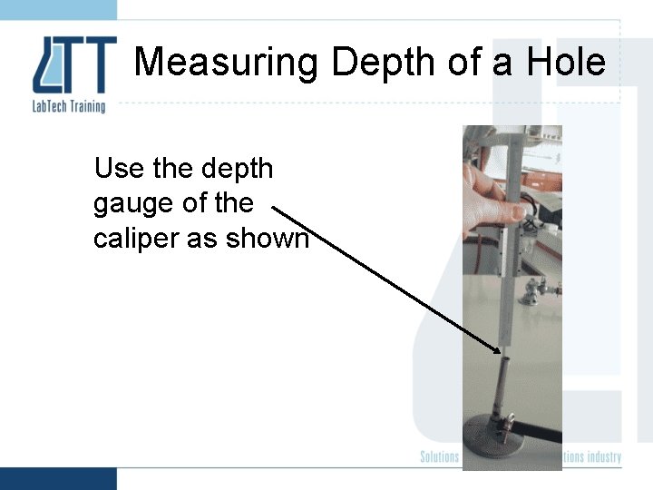 Measuring Depth of a Hole Use the depth gauge of the caliper as shown