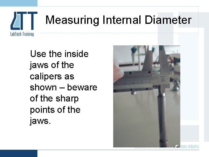 Measuring Internal Diameter Use the inside jaws of the calipers as shown – beware