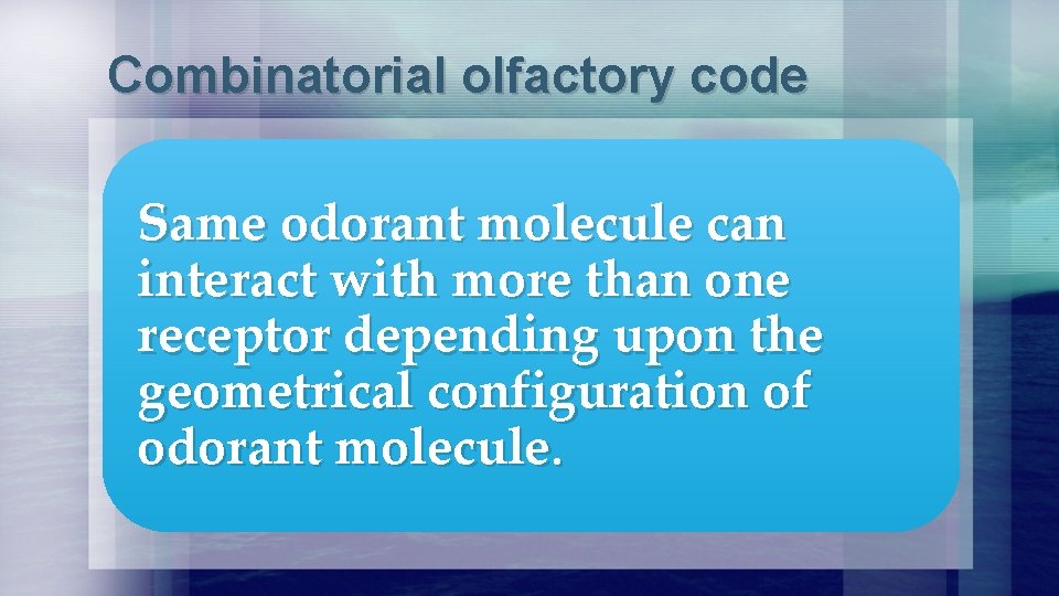 Combinatorial olfactory code Same odorant molecule can interact with more than one receptor depending