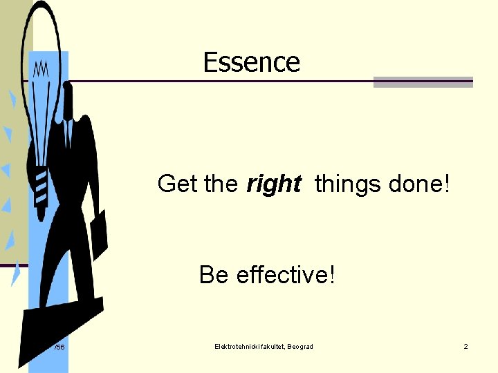 Essence Get the right things done! Be effective! /56 Elektrotehnicki fakultet, Beograd 2 