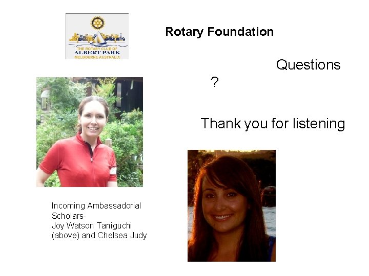 Rotary Foundation Questions ? Thank you for listening Incoming Ambassadorial Scholars. Joy Watson Taniguchi