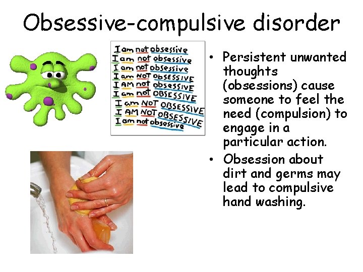 Obsessive-compulsive disorder • Persistent unwanted thoughts (obsessions) cause someone to feel the need (compulsion)